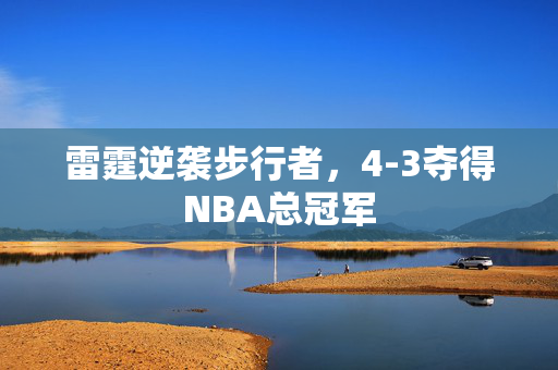 雷霆逆袭步行者，4-3夺得NBA总冠军
