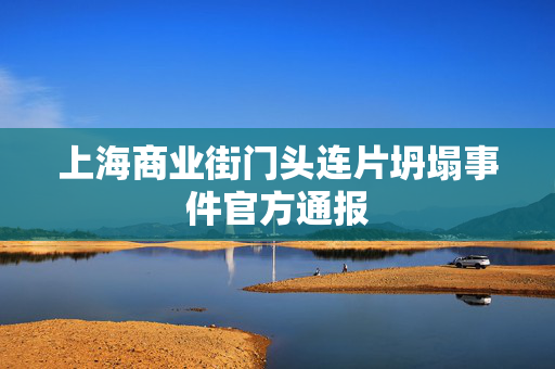 上海商业街门头连片坍塌事件官方通报