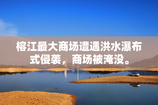 榕江最大商场遭遇洪水瀑布式侵袭，商场被淹没。