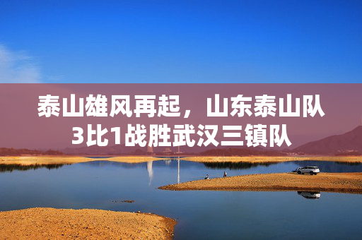 泰山雄风再起，山东泰山队3比1战胜武汉三镇队