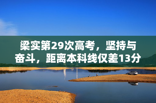 梁实第29次高考，坚持与奋斗，距离本科线仅差13分