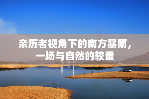 亲历者视角下的南方暴雨，一场与自然的较量