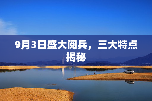 9月3日盛大阅兵，三大特点揭秘