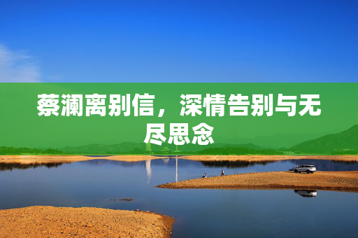 蔡澜离别信，深情告别与无尽思念