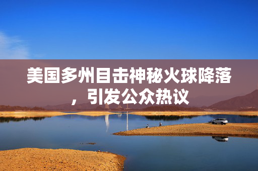 美国多州目击神秘火球降落，引发公众热议
