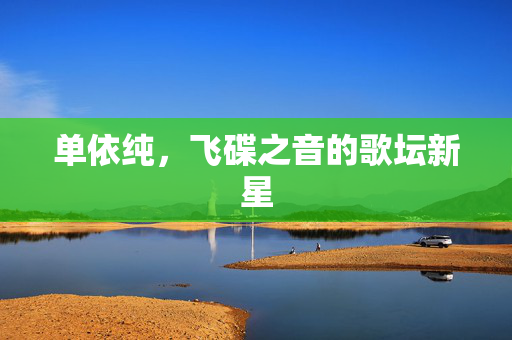 单依纯，飞碟之音的歌坛新星