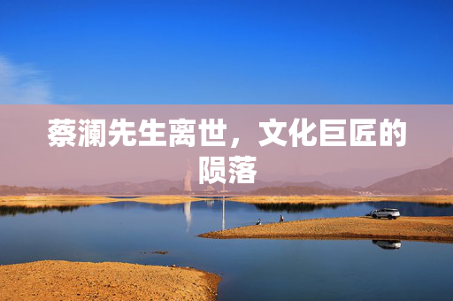 蔡澜先生离世，文化巨匠的陨落