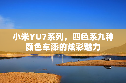 小米YU7系列，四色系九种颜色车漆的炫彩魅力