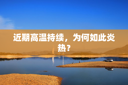 近期高温持续，为何如此炎热？