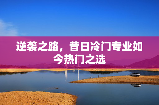 逆袭之路，昔日冷门专业如今热门之选