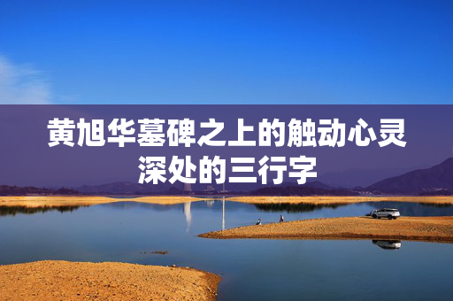 黄旭华墓碑之上的触动心灵深处的三行字