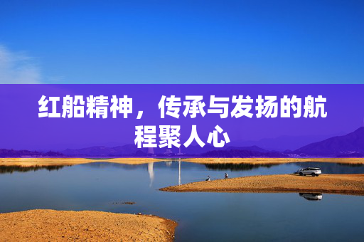 红船精神，传承与发扬的航程聚人心