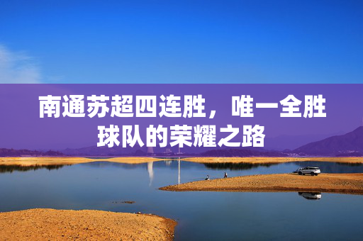 南通苏超四连胜，唯一全胜球队的荣耀之路