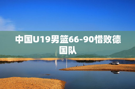 中国U19男篮66-90惜败德国队