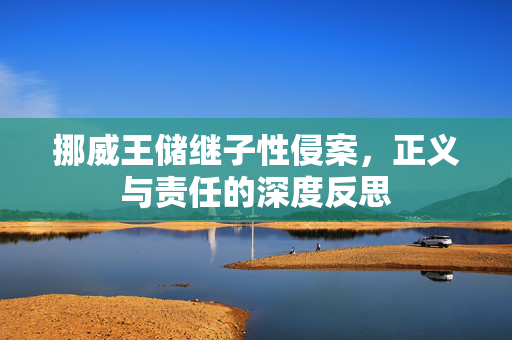 挪威王储继子性侵案，正义与责任的深度反思