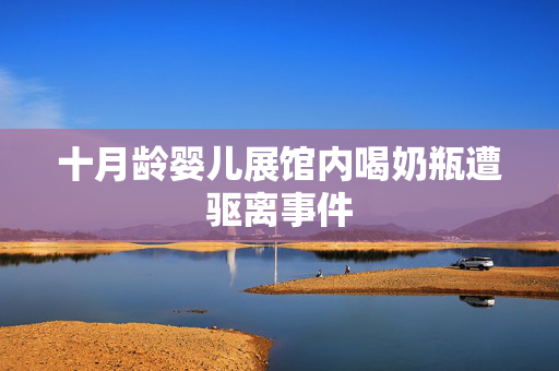 十月龄婴儿展馆内喝奶瓶遭驱离事件