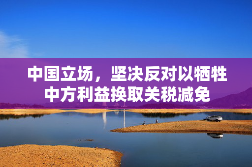 中国立场，坚决反对以牺牲中方利益换取关税减免