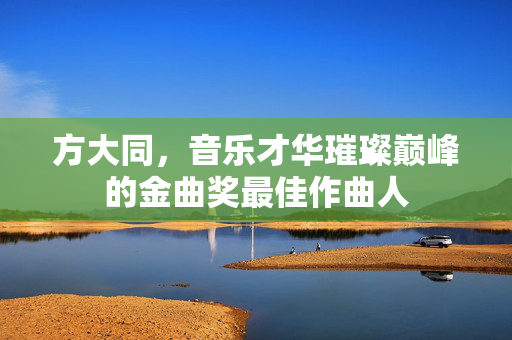 方大同，音乐才华璀璨巅峰的金曲奖最佳作曲人