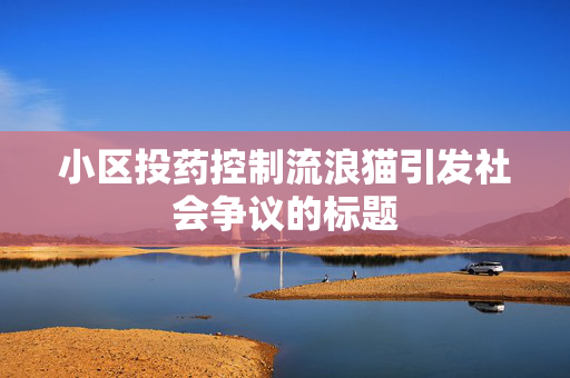 小区投药控制流浪猫引发社会争议的标题