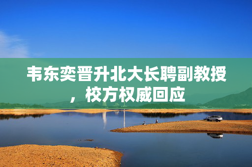 韦东奕晋升北大长聘副教授，校方权威回应