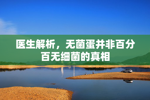 医生解析，无菌蛋并非百分百无细菌的真相