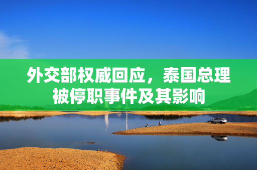 外交部权威回应，泰国总理被停职事件及其影响