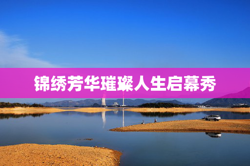 锦绣芳华璀璨人生启幕秀
