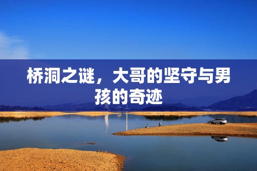 桥洞之谜，大哥的坚守与男孩的奇迹