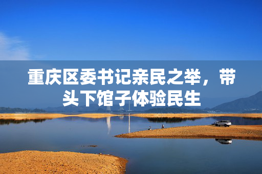 重庆区委书记亲民之举，带头下馆子体验民生