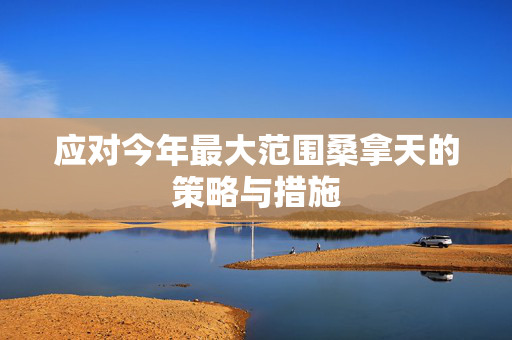 应对今年最大范围桑拿天的策略与措施