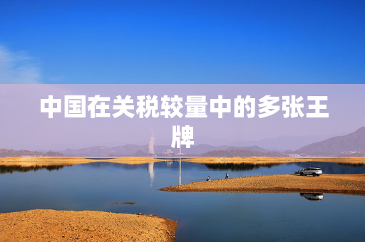 中国在关税较量中的多张王牌