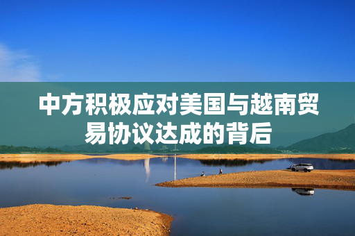 中方积极应对美国与越南贸易协议达成的背后