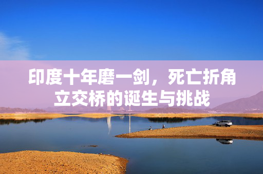 印度十年磨一剑，死亡折角立交桥的诞生与挑战