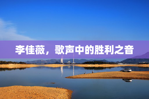 李佳薇，歌声中的胜利之音