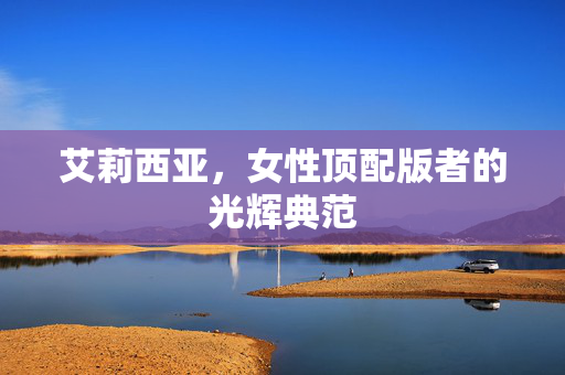 艾莉西亚，女性顶配版者的光辉典范