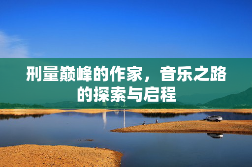 刑量巅峰的作家，音乐之路的探索与启程