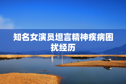知名女演员坦言精神疾病困扰经历
