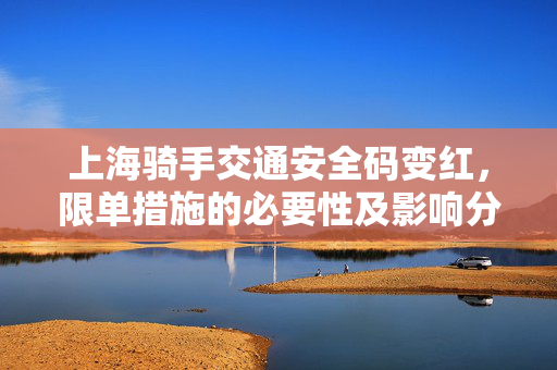 上海骑手交通安全码变红，限单措施的必要性及影响分析