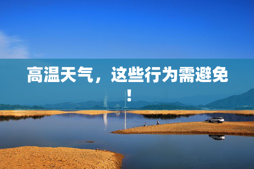 高温天气，这些行为需避免！