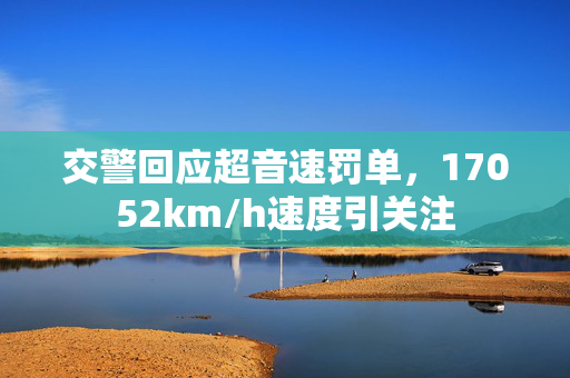 交警回应超音速罚单，17052km/h速度引关注