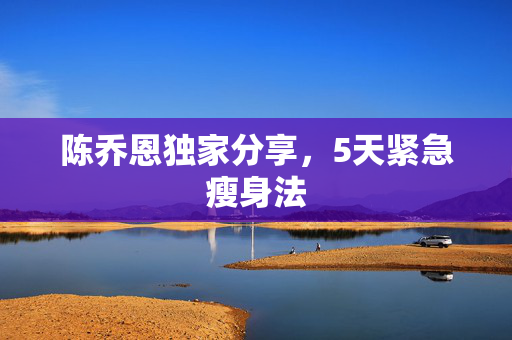 陈乔恩独家分享，5天紧急瘦身法