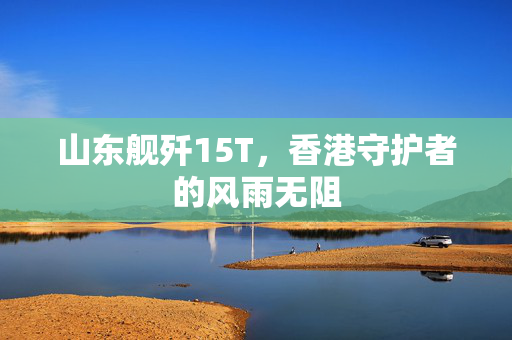 山东舰歼15T，香港守护者的风雨无阻