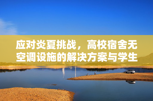 应对炎夏挑战，高校宿舍无空调设施的解决方案与学生热晕送医的困境