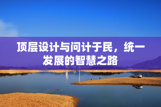 顶层设计与问计于民，统一发展的智慧之路