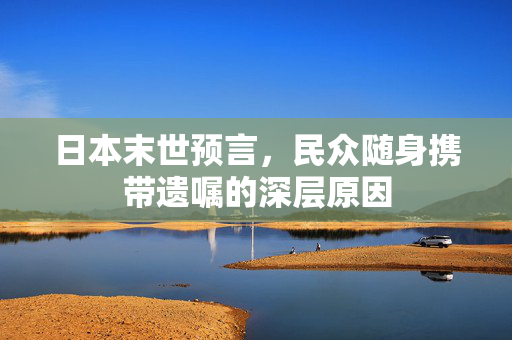 日本末世预言，民众随身携带遗嘱的深层原因