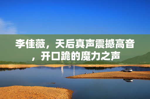 李佳薇，天后真声震撼高音，开口跪的魔力之声