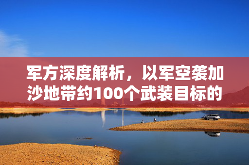 军方深度解析，以军空袭加沙地带约100个武装目标的行动解析