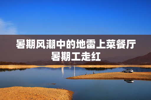 暑期风潮中的地雷上菜餐厅暑期工走红