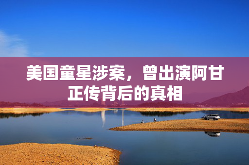 美国童星涉案，曾出演阿甘正传背后的真相