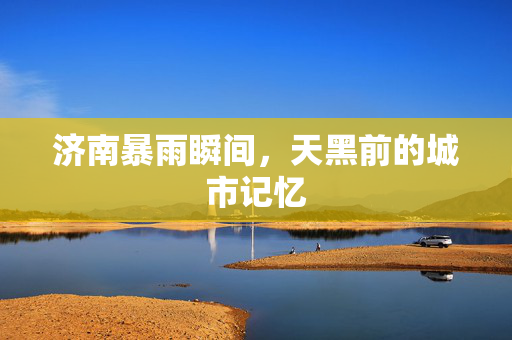 济南暴雨瞬间，天黑前的城市记忆